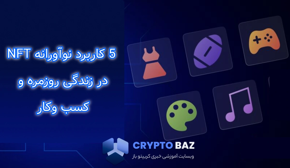 NFT فراتر از هنر: 5 کاربرد نوآورانه ان اف تی در زندگی روزمره و کسب وکار